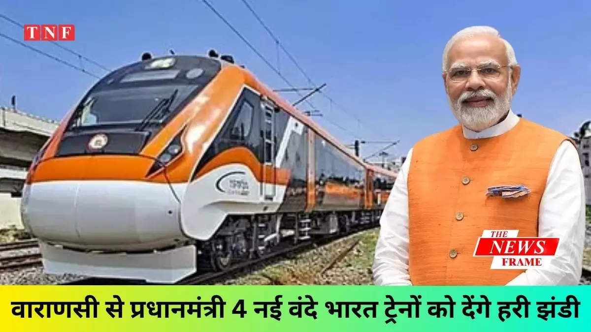 वाराणसी से प्रधानमंत्री 4 नई वंदे भारत ट्रेनों को देंगे हरी झंडी